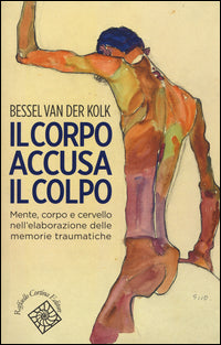Il corpo accusa il colpo. Mente, corpo e cervello nell'elaborazione delle memorie traumatiche - Bessel Van der Kolk