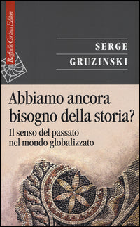 Abbiamo ancora bisogno della storia? Il senso del passato nel mondo globalizzato - Serge Gruzinski