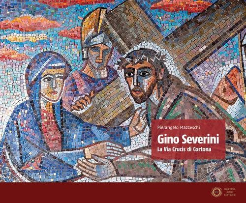 Gino Severini. La via crucis di Cortona - Pierangelo Mazzeschi