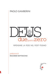 Deus duepuntozero. Ripensare la fede nel post-teismo - Paolo Gamberini
