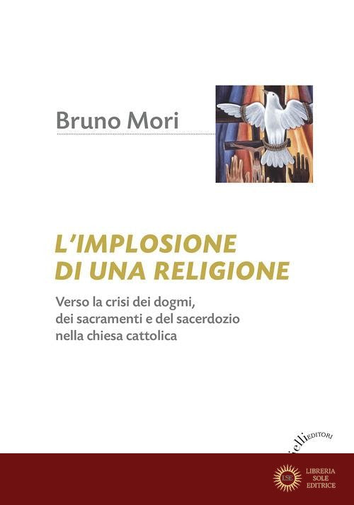 L'implosione di una religione. Verso la crisi dei dogmi, dei sacramenti e del sacerdozio nella Chiesa cattolica - Bruno Mori