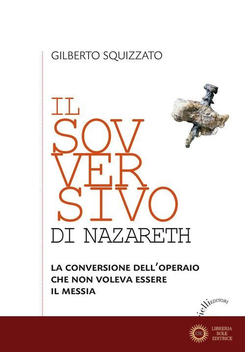 Il sovversivo di Nazareth. La conversione dell'operaio che non voleva essere il Messia - Gilberto Squizzato