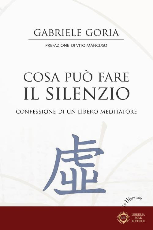 Cosa può fare il silenzio. Confessione di un libero meditatore - Gabriele Goria