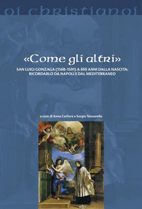 «Come gli altri». San Luigi Gonzaga (1568-1591) a 450 anni dalla nascita: ricordarlo da Napoli e dal Mediterraneo - S. Tanzarella, A. Carfora