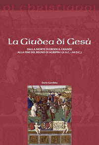 La Giudea di Gesù. Dalla morte di Erode il Grande alla fine del regno di Agrippa I (4 a.C. - 44 d.C.) - Dario Garribba