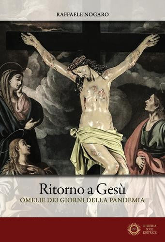 Ritorno a Gesù. Omelie dei giorni della pandemia - Raffaele Nogaro