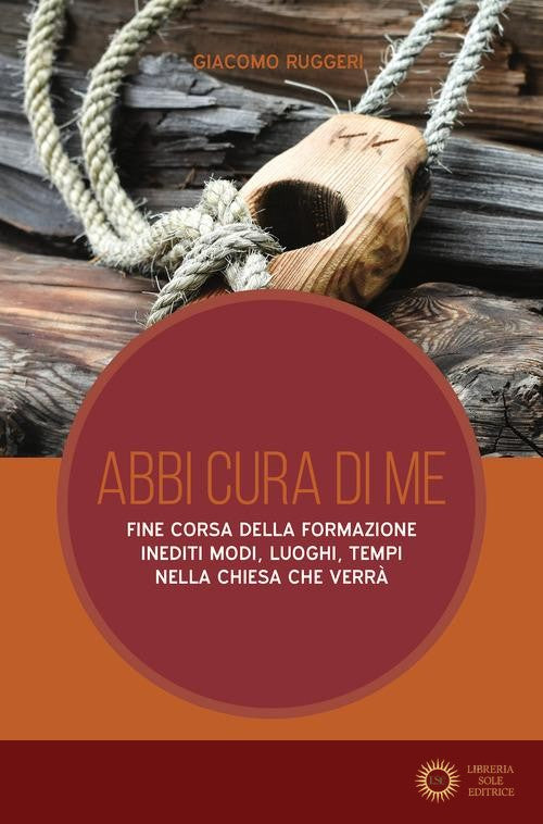 Abbi cura di me. Fine corsa della formazione. Inediti modi, luoghi, tempi nella Chiesa che verrà - Giacomo Ruggeri