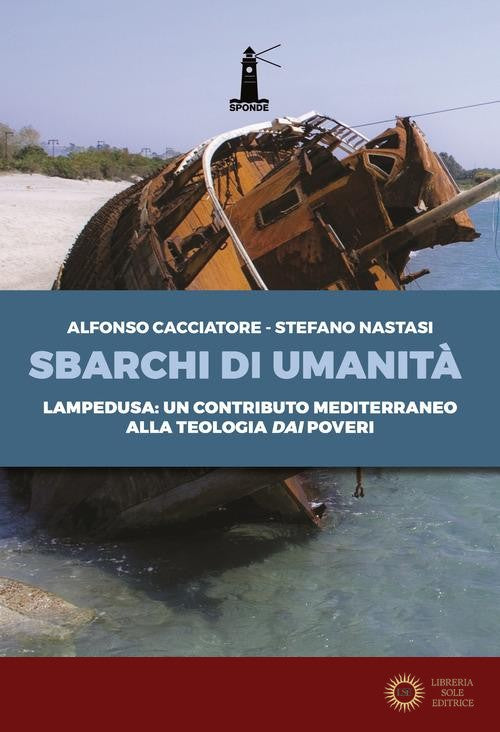 Sbarchi di umanità. Lampedusa: un contributo mediterraneo alla teologia dai poveri - Alfonso Cacciatore, Stefano Nastasi