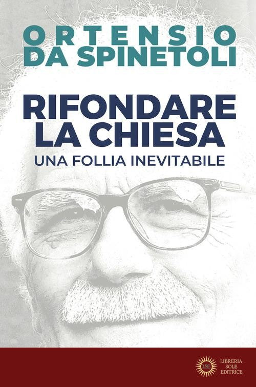 Rifondare la Chiesa. Una follia inevitabile - Ortensio da Spinetoli