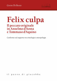 Felix culpa. Il peccato originale in Anselmo d'Aosta e Tommaso d'Aquino. Confronto sul rapporto tra cristologia e antropologia - Giadio De Biasio