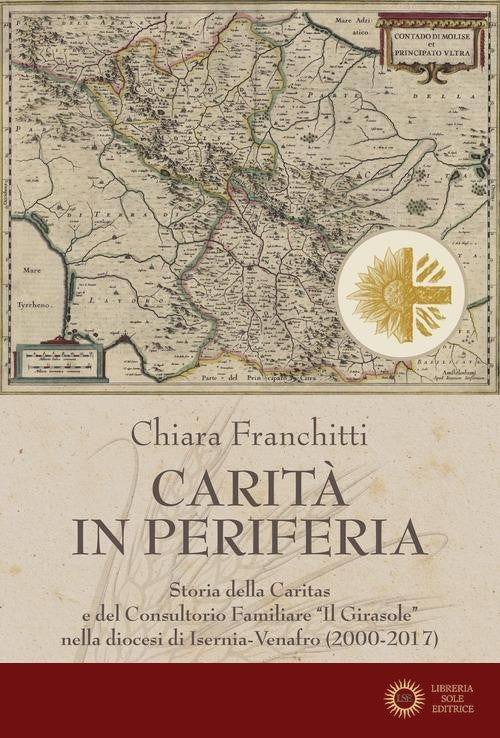 Carità in periferia. Storia della Caritas e del Consultorio Familiare «Il Girasole» nella diocesi di Isernia-Venafro (2000-2017) - Chiara Franchitti