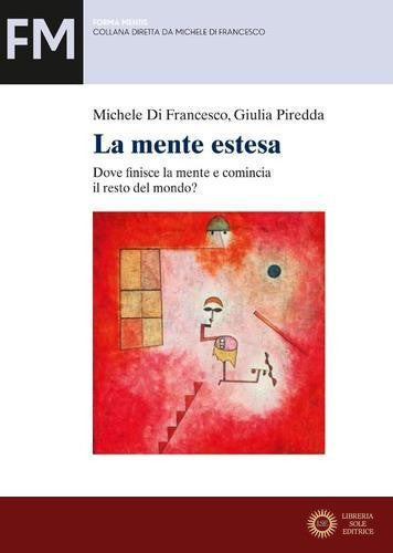 La mente estesa. Dove finisce la mente e comincia il resto del mondo? - Michele Di Francesco, Giulia Piredda