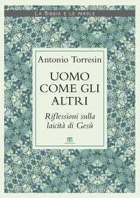 Uomo come gli altri. Riflessioni sulla laicità di Gesù - Antonio Torresin