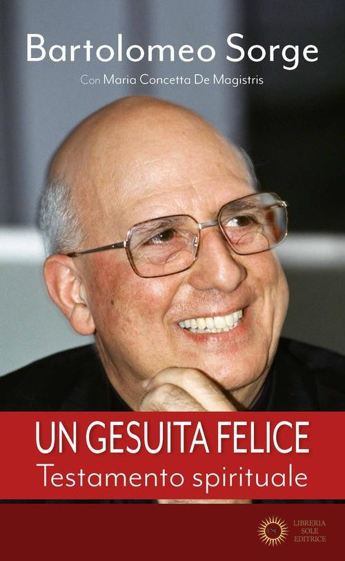 Un gesuita felice. Testamento spirituale - Bartolomeo Sorge, Maria Concetta De Magistris