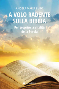 A volo radente sulla Bibbia. Per scoprire la vitalità della Parola - Angela Maria Lupo