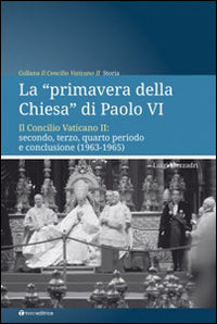 La «primavera della chiesa» di Paolo VI. Il Concilio Vaticano II: secondo, terzo, quarto periodo e conclusione (1963-1965) - Luigi Mezzadri