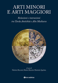 Arti minori e arti maggiori. Relazioni e interazioni tra Tarda Antichità e Alto Medioevo - F. Bisconti, M. Braconi, M. Sgarlata