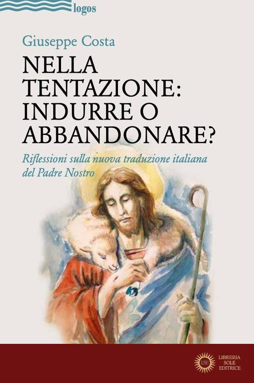 Nella tentazione: indurre o abbandonare? Riflessioni sulla nuova traduzione italiana del Padre Nostro - Giuseppe Costa