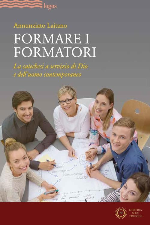 Formare i formatori. La catechesi a servizio di Dio e dell'uomo contemporaneo - Annunziato Laitano