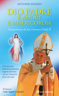 Dio Padre è amore e Misericordia. Insegnamenti di San Giovanni Paolo II. Il Sacramento della Riconciliazione sorgente di nuova vita per l'umanità ferita dal male - Antonio Fiozzo