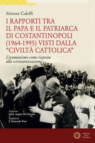 I rapporti tra il Papa e il Patriarca di Costantinopoli (1964-1995) visti dalla «Civiltà Cattolica». L'ecumenismo come risposta alla scristianizzazione - Simone Caleffi