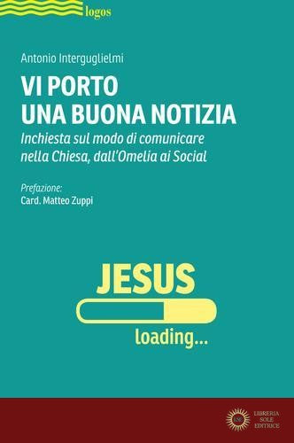 Vi porto una buona notizia. Inchiesta sul modo di comunicare nella Chiesa, dall'omelia ai social - Antonio Interguglielmi