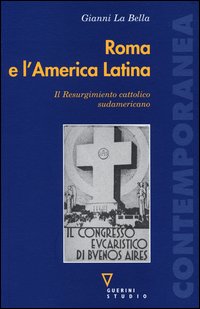 Roma e l'America Latina. Il Resurgimiento cattolico sudamericano - Gianni La Bella