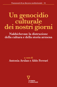 Un genocidio culturale dei nostri giorni. Nakhichevan: la distruzione della cultura e della storia armena - A. Ferrari, A. Arslan