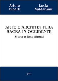 Arte e architettura sacra in Occidente. Storia e fondamenti - Arturo Elberti, Lucia Valdarnini