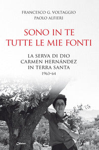 Sono in te tutte le mie fonti. La serva di Dio Carmen Hernández in Terra Santa 1963-64 - Francesco Giosué Voltaggio, Paolo Alfieri