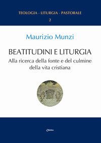 Beatitudini e liturgia. Alla ricerca della fonte e del culmine della vita cristiana - Maurizio Munzi