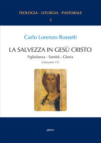 La Salvezza in Gesù Cristo. Figliolanza, Santità, Gloria (Giovanni 17) - Carlo Lorenzo Rossetti