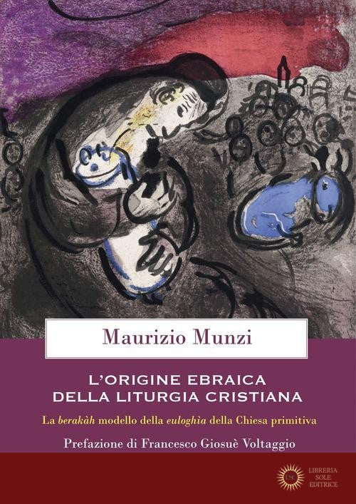 L'origine ebraica della liturgia cristiana. La berakâh modello della euloghìa cristiana della Chiesa primitiva - Maurizio Munzi