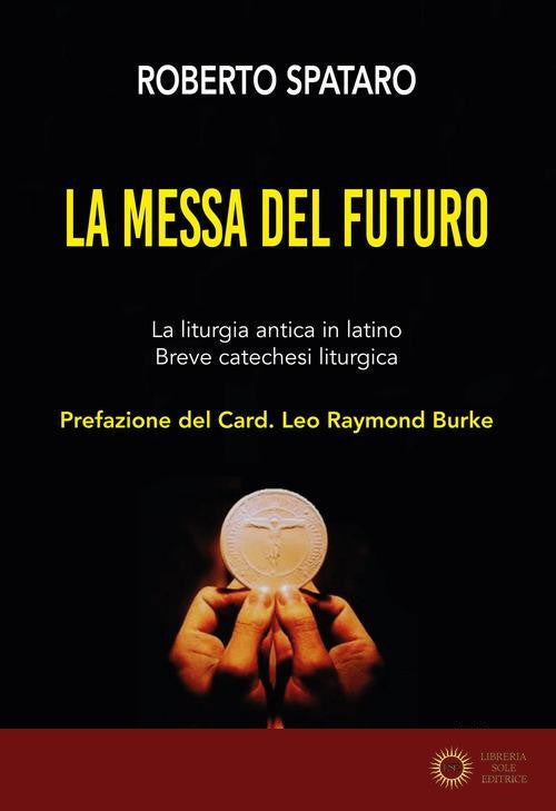 La messa del futuro. La liturgia antica in latino. Breve catechesi liturgica - Roberto Spataro