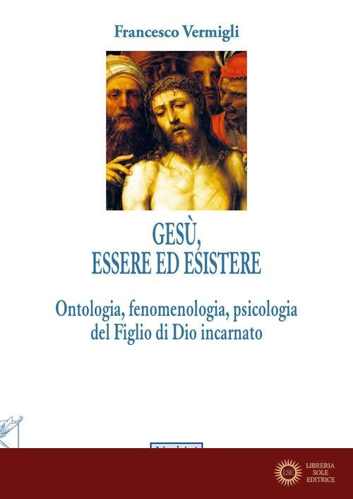 Gesù, essere ed esistere. Ontologia, fenomenologia, psicologia del Figlio di Dio incarnato - Francesco Vermigli