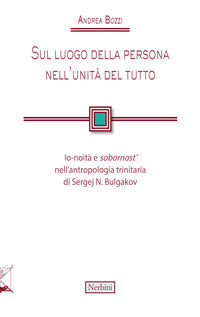 Sul luogo della persona nell'unità del tutto. Io-noità e «sobornost'» nell'antropologia trinitaria di Sergej N. Bulgakov - Andrea Bozzi