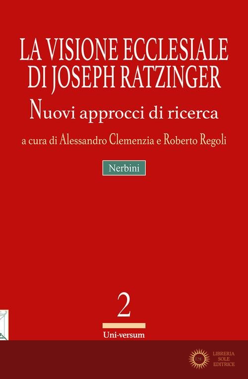 La visione ecclesiale di Joseph Ratzinger. Nuovi approcci di ricerca - A. Clemenzia, R. Regoli
