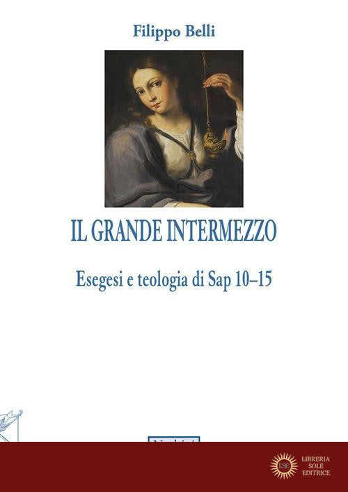 Il grande intermezzo. Esegesi e teologia di Sap 10-15 - Filippo Belli