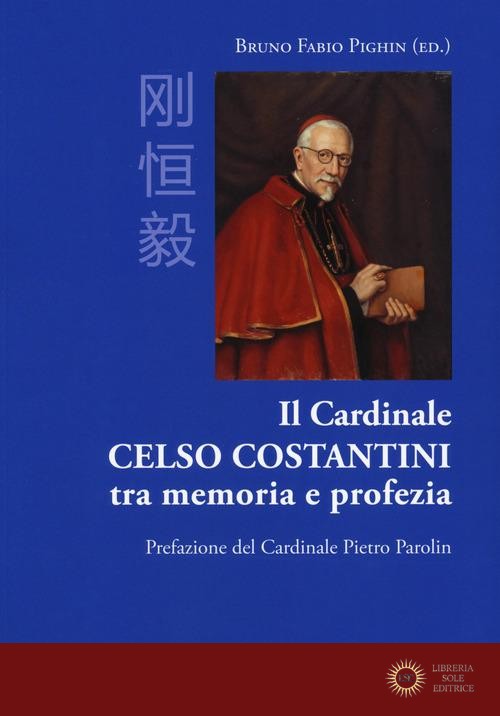 Il cardinale Celso Costantini tra memoria e profezia - B. F. Pighin