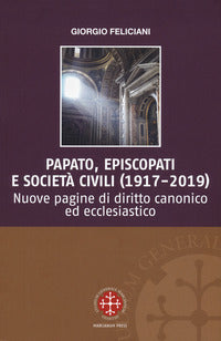 Papato, episcopati e società civili (1917-2019). Nuove pagine di diritto canonico ed ecclesiastico - Giorgio Feliciani