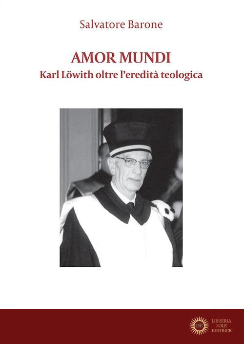 Amor mundi. Karl Löwith oltre l'eredità teologica - Salvatore Barone