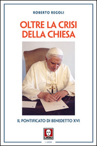 Oltre la crisi della chiesa. Il pontificato di Benedetto XVI - Roberto Regoli