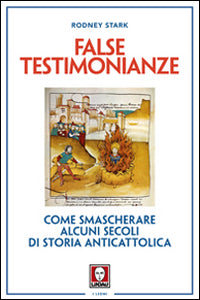 False testimonianze. Come smascherare alcuni secoli di storia cattolica - Rodney Stark