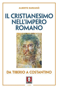 Il cristianesimo nell'Impero romano da Tiberio a Costantino. Nuova ediz. - Alberto Barzanò
