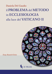 Il problema del metodo in ecclesiologia alla luce del Vaticano II. Istanze, presupposti e prospettive per uno statuto epistemologico dell'ecclesiologia - Daniela Del Gaudio