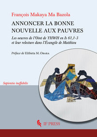 Annoncer la bonne nouvelle aux pauvres. Les oeuvres de l'Oint de YHWH en Is 61,1-3 et leur relecture dans l'Évangile de Matthieu - François Makaya Ma Bazola