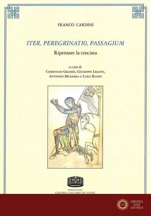 Iter, peregrinatio, passagium. Ripensare la crociata - Franco Cardini
