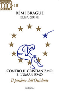 Contro il cristianismo e l'umanismo. Il perdono dell'Occidente - Rémi Brague, Elisa Grimi