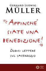 «Affinché siate una benedizione!». Dodici lettere sul sacerdozio - Gerhard Ludwig Müller