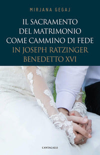 Il sacramento del Matrimonio come cammino di fede in Joseph Ratzinger/Benedetto XVI - Mirjana Gegaj